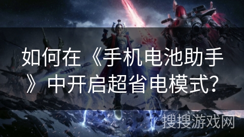 如何在《手机电池助手》中开启超省电模式？