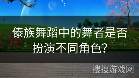 傣族舞蹈中的舞者是否扮演不同角色？