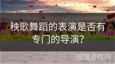 秧歌舞蹈的表演是否有专门的导演？