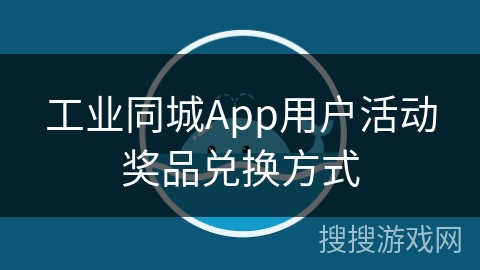 工业同城App用户活动奖品兑换方式