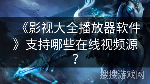 《影视大全播放器软件》支持哪些在线视频源？