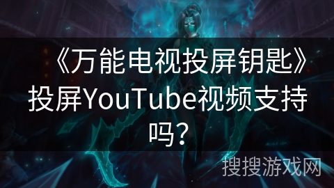《万能电视投屏钥匙》投屏YouTube视频支持吗? 《万能电视投屏钥匙》投屏YouTube视频支持吗?