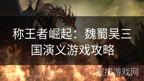 称王者崛起：魏蜀吴三国演义游戏攻略