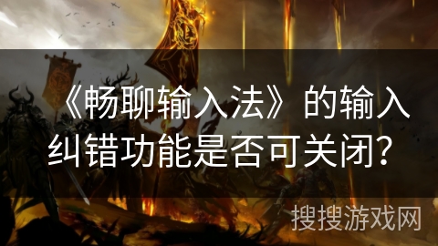 《畅聊输入法》的输入纠错功能是否可关闭？
