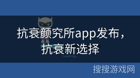 抗衰颜究所app发布,抗衰新选择 抗衰颜究所app发布,抗衰新选择