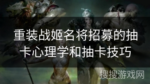 重装战姬名将招募的抽卡心理学和抽卡技巧
