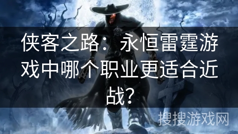侠客之路：永恒雷霆游戏中哪个职业更适合近战？