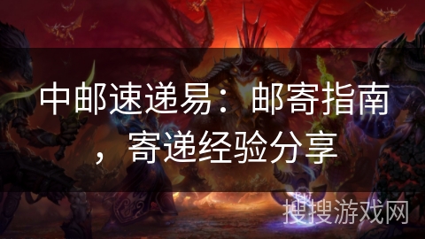中邮速递易:邮寄指南,寄递经验分享 中邮速递易:邮寄指南,寄递经验分享