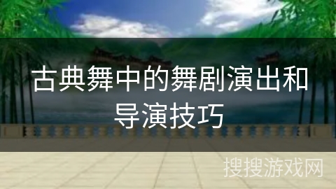 古典舞中的舞剧演出和导演技巧