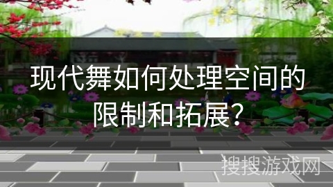 现代舞如何处理空间的限制和拓展？