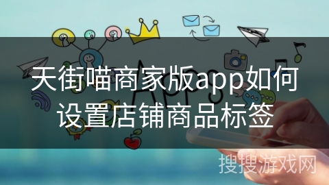 天街喵商家版app如何设置店铺商品标签 天街喵商家版app如何设置店铺商品标签