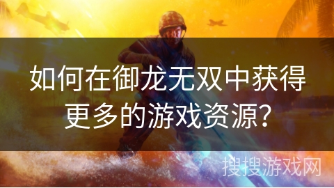 如何在御龙无双中获得更多的游戏资源？