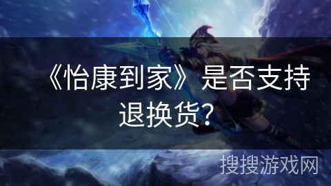 《怡康到家》是否支持退换货？