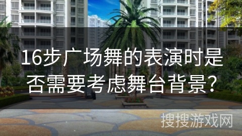 16步广场舞的表演时是否需要考虑舞台背景？