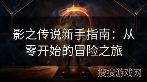 影之传说新手指南：从零开始的冒险之旅