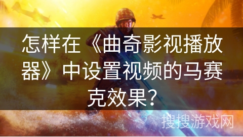 怎样在《曲奇影视播放器》中设置视频的马赛克效果？