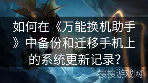 如何在《万能换机助手》中备份和迁移手机上的系统更新记录? 如何在《万能换机助手》中备份和迁移手机上的系统更新记录?