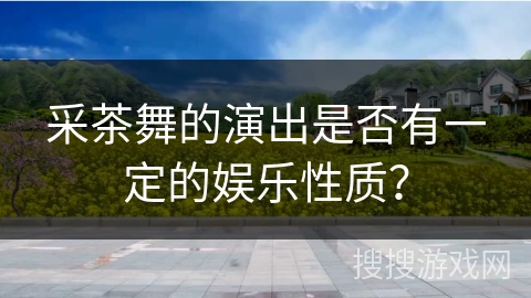 采茶舞的演出是否有一定的娱乐性质？
