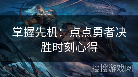 掌握先机:点点勇者决胜时刻心得 掌握先机:点点勇者决胜时刻心得