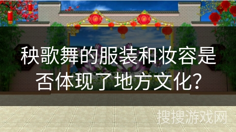 秧歌舞的服装和妆容是否体现了地方文化？