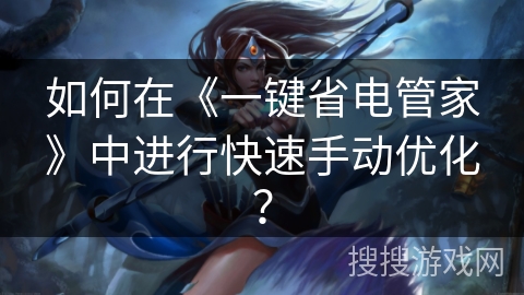如何在《一键省电管家》中进行快速手动优化? 如何在《一键省电管家》中进行快速手动优化?