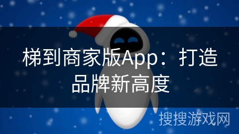 梯到商家版App:打造品牌新高度 梯到商家版App:打造品牌新高度