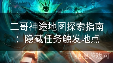 二哥神途地图探索指南:隐藏任务触发地点 二哥神途地图探索指南:隐藏任务触发地点