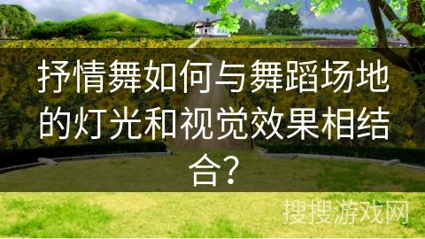 抒情舞如何与舞蹈场地的灯光和视觉效果相结合？