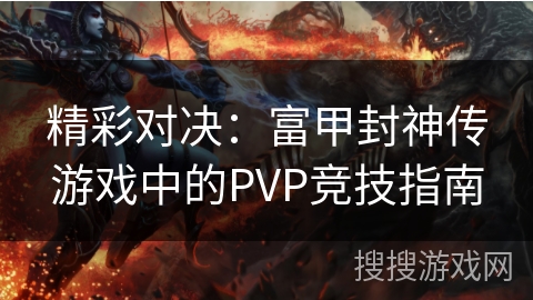 精彩对决:富甲封神传游戏中的PVP竞技指南 精彩对决:富甲封神传游戏中的PVP竞技指南