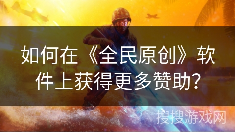 如何在《全民原创》软件上获得更多赞助？