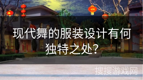 现代舞的服装设计有何独特之处？