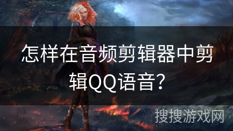 怎样在音频剪辑器中剪辑QQ语音? 怎样在音频剪辑器中剪辑QQ语音?