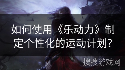如何使用《乐动力》制定个性化的运动计划？