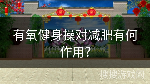 有氧健身操对减肥有何作用？