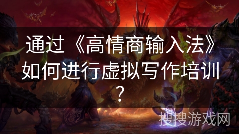 通过《高情商输入法》如何进行虚拟写作培训？