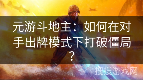 元游斗地主:如何在对手出牌模式下打破僵局? 元游斗地主:如何在对手出牌模式下打破僵局?