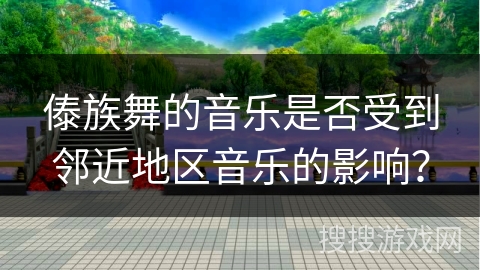 傣族舞的音乐是否受到邻近地区音乐的影响？