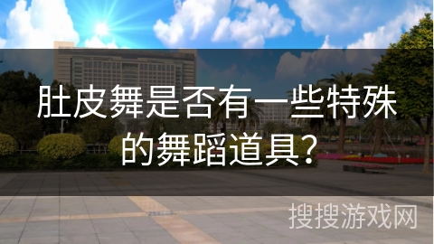 肚皮舞是否有一些特殊的舞蹈道具？