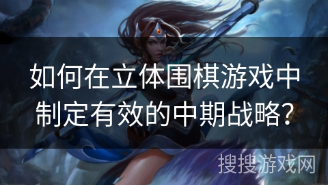 如何在立体围棋游戏中制定有效的中期战略? 如何在立体围棋游戏中制定有效的中期战略?