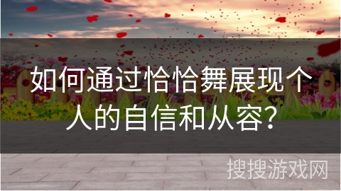 如何通过恰恰舞展现个人的自信和从容？