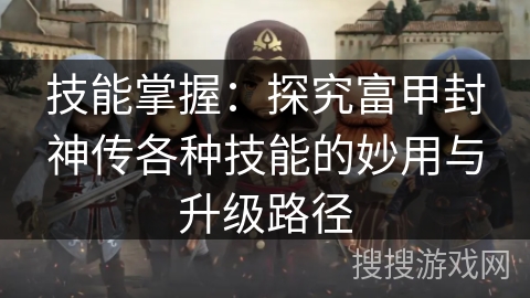 技能掌握：探究富甲封神传各种技能的妙用与升级路径