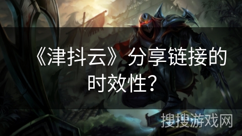 《津抖云》分享链接的时效性？