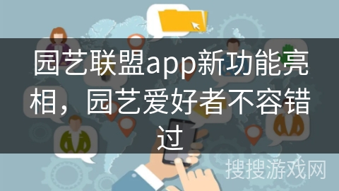 园艺联盟app新功能亮相,园艺爱好者不容错过 园艺联盟app新功能亮相,园艺爱好者不容错过