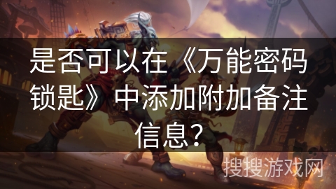 是否可以在《万能密码锁匙》中添加附加备注信息? 是否可以在《万能密码锁匙》中添加附加备注信息?