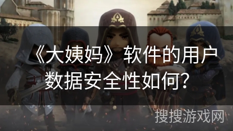 《大姨妈》软件的用户数据安全性如何? 《大姨妈》软件的用户数据安全性如何?