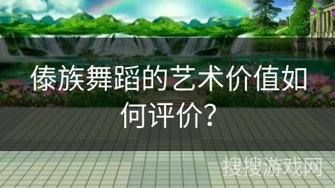 傣族舞蹈的艺术价值如何评价？