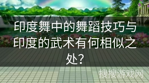 印度舞中的舞蹈技巧与印度的武术有何相似之处？