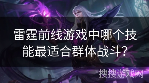 雷霆前线游戏中哪个技能最适合群体战斗? 雷霆前线游戏中哪个技能最适合群体战斗?
