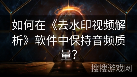 如何在《去水印视频解析》软件中保持音频质量? 如何在《去水印视频解析》软件中保持音频质量?