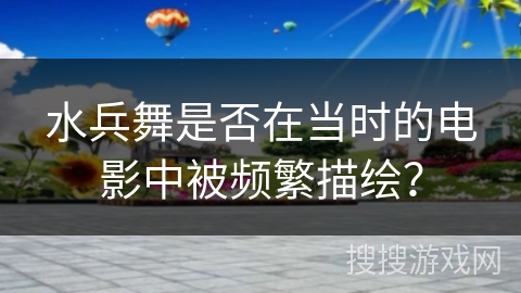 水兵舞是否在当时的电影中被频繁描绘？